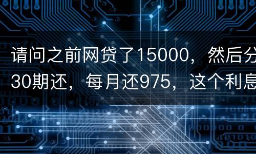 请问之前网贷了15000，然后分30期还，每月还975，这个利息合法吗