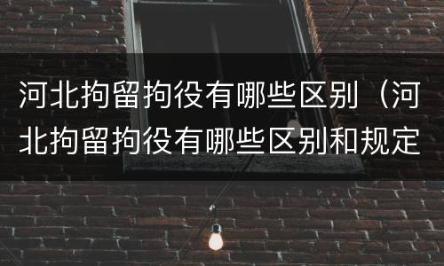 河北拘留拘役有哪些区别（河北拘留拘役有哪些区别和规定）