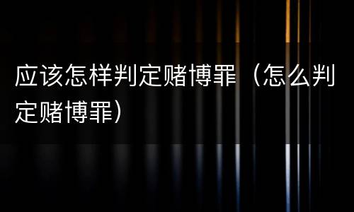 应该怎样判定赌博罪（怎么判定赌博罪）