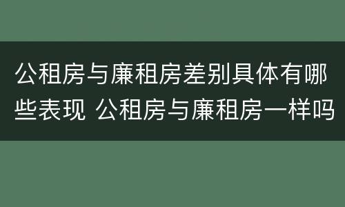 公租房与廉租房差别具体有哪些表现 公租房与廉租房一样吗