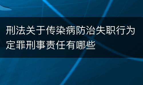 刑法关于传染病防治失职行为定罪刑事责任有哪些