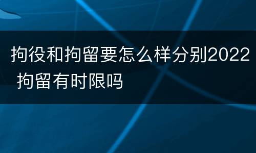拘役和拘留要怎么样分别2022 拘留有时限吗