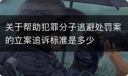 关于帮助犯罪分子逃避处罚案的立案追诉标准是多少