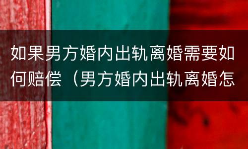 如果男方婚内出轨离婚需要如何赔偿（男方婚内出轨离婚怎么赔偿）