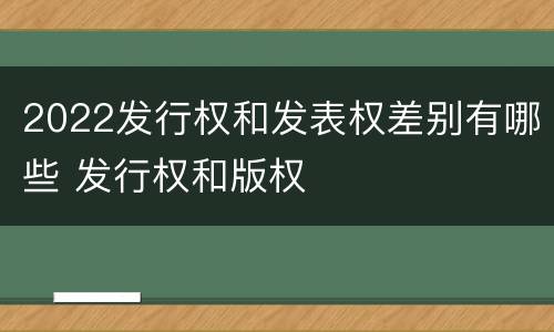 2022发行权和发表权差别有哪些 发行权和版权