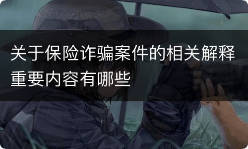关于保险诈骗案件的相关解释重要内容有哪些