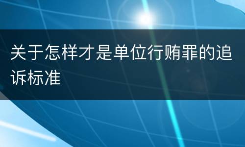 关于怎样才是单位行贿罪的追诉标准