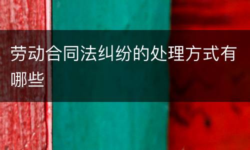 劳动合同法纠纷的处理方式有哪些