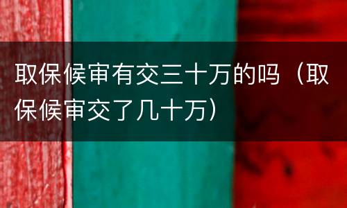 取保候审有交三十万的吗（取保候审交了几十万）
