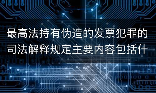 最高法持有伪造的发票犯罪的司法解释规定主要内容包括什么