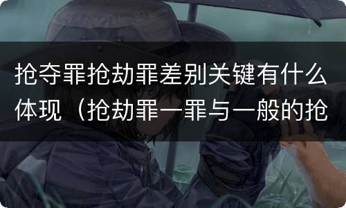 抢夺罪抢劫罪差别关键有什么体现（抢劫罪一罪与一般的抢劫罪区别）