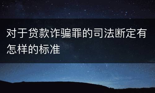 对于贷款诈骗罪的司法断定有怎样的标准