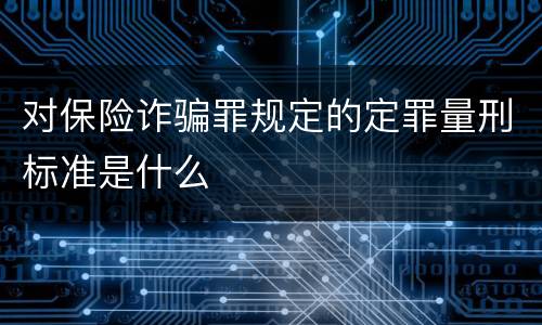 对保险诈骗罪规定的定罪量刑标准是什么