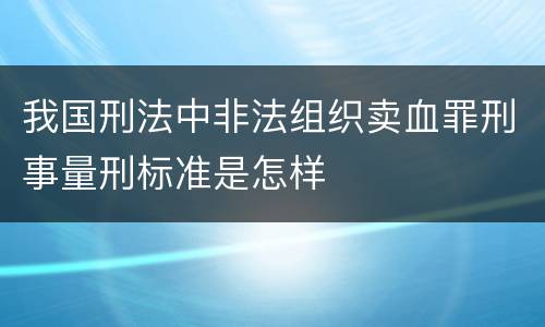 我国刑法中非法组织卖血罪刑事量刑标准是怎样