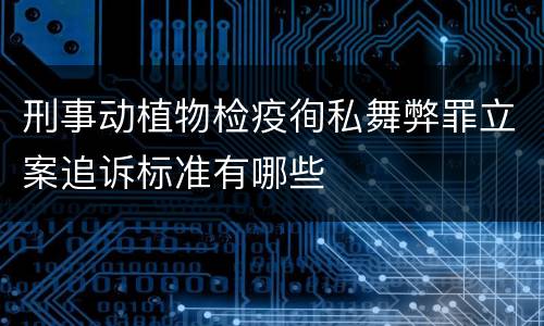 刑事动植物检疫徇私舞弊罪立案追诉标准有哪些