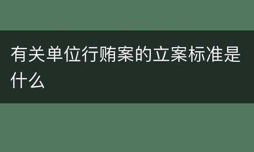 有关单位行贿案的立案标准是什么