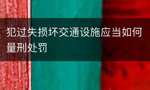 犯过失损坏交通设施应当如何量刑处罚
