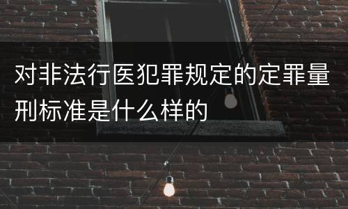 对非法行医犯罪规定的定罪量刑标准是什么样的