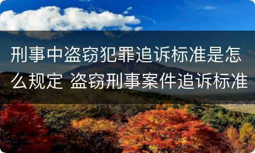 刑事中盗窃犯罪追诉标准是怎么规定 盗窃刑事案件追诉标准