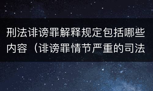 刑法诽谤罪解释规定包括哪些内容（诽谤罪情节严重的司法解释）