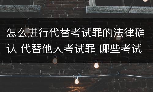 怎么进行代替考试罪的法律确认 代替他人考试罪 哪些考试