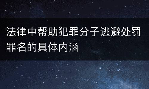 法律中帮助犯罪分子逃避处罚罪名的具体内涵