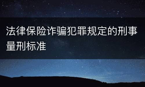 法律保险诈骗犯罪规定的刑事量刑标准