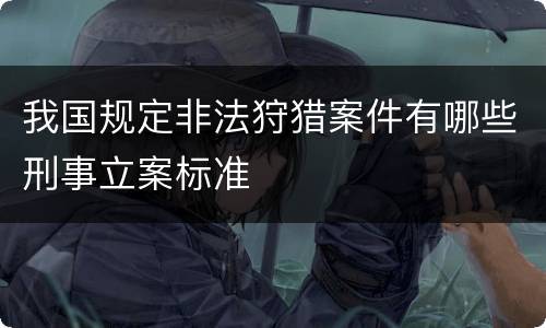 我国规定非法狩猎案件有哪些刑事立案标准