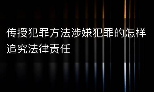 传授犯罪方法涉嫌犯罪的怎样追究法律责任