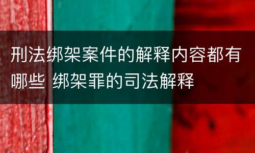刑法绑架案件的解释内容都有哪些 绑架罪的司法解释