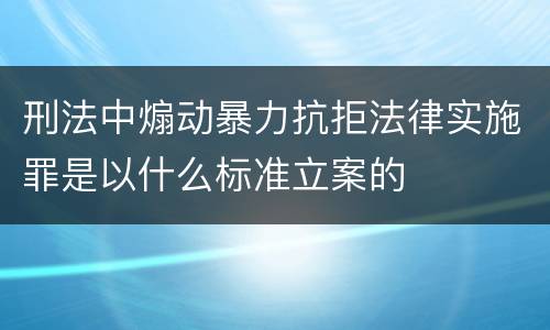 刑法中煽动暴力抗拒法律实施罪是以什么标准立案的