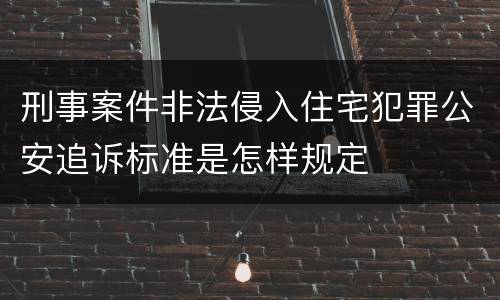 刑事案件非法侵入住宅犯罪公安追诉标准是怎样规定