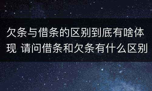 欠条与借条的区别到底有啥体现 请问借条和欠条有什么区别