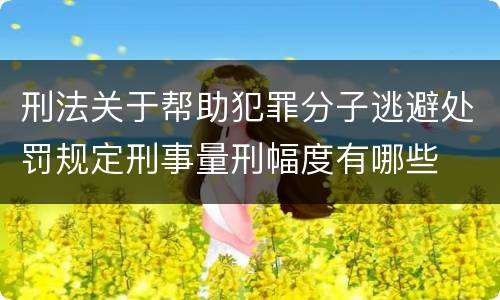 刑法关于帮助犯罪分子逃避处罚规定刑事量刑幅度有哪些