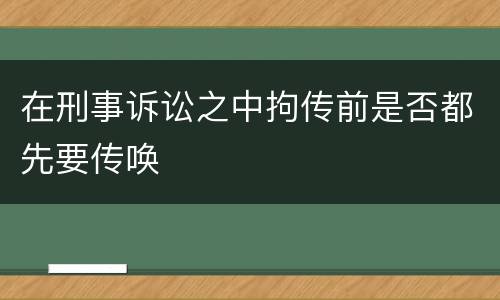 在刑事诉讼之中拘传前是否都先要传唤