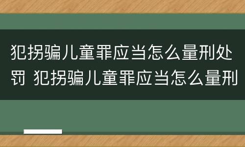 犯拐骗儿童罪应当怎么量刑处罚 犯拐骗儿童罪应当怎么量刑处罚