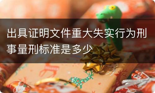出具证明文件重大失实行为刑事量刑标准是多少