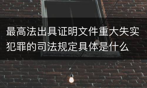 最高法出具证明文件重大失实犯罪的司法规定具体是什么