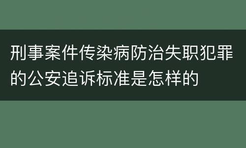 刑事案件传染病防治失职犯罪的公安追诉标准是怎样的