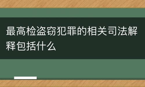 最高检盗窃犯罪的相关司法解释包括什么