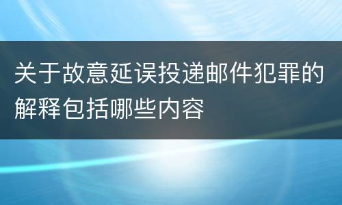 关于故意延误投递邮件犯罪的解释包括哪些内容