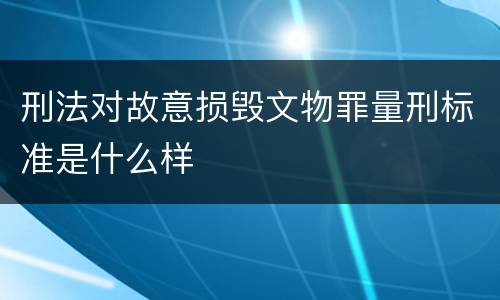 刑法对故意损毁文物罪量刑标准是什么样