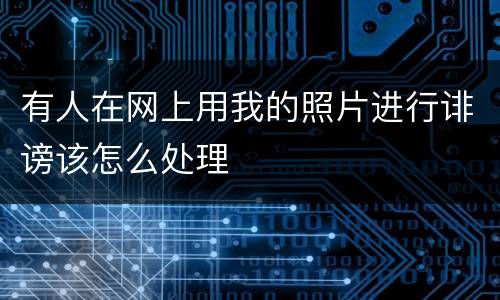 有人在网上用我的照片进行诽谤该怎么处理