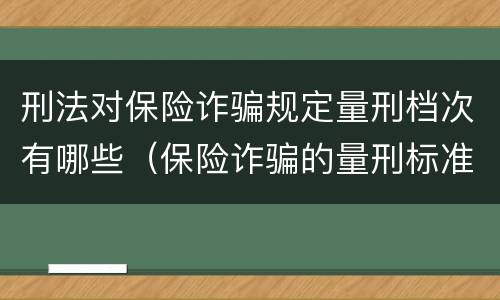 刑法对保险诈骗规定量刑档次有哪些（保险诈骗的量刑标准）