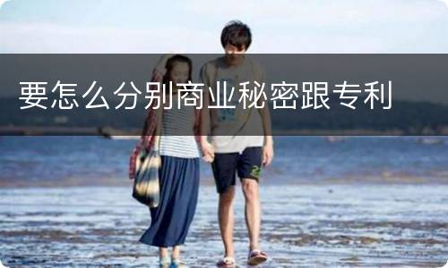 要怎么分别商业秘密跟专利