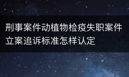 刑事案件动植物检疫失职案件立案追诉标准怎样认定
