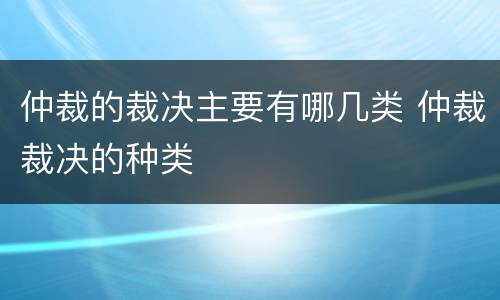 仲裁的裁决主要有哪几类 仲裁裁决的种类