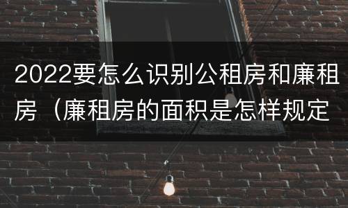 2022要怎么识别公租房和廉租房（廉租房的面积是怎样规定的）