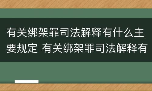 有关绑架罪司法解释有什么主要规定 有关绑架罪司法解释有什么主要规定吗