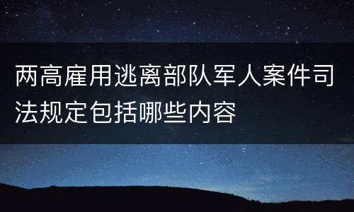 两高雇用逃离部队军人案件司法规定包括哪些内容